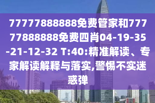 77777888888免費(fèi)管家和77777888888免費(fèi)四肖04-19-35-21-12-32 T:40:精準(zhǔn)解讀、專家解讀解釋與落實(shí),警惕不實(shí)迷惑彈