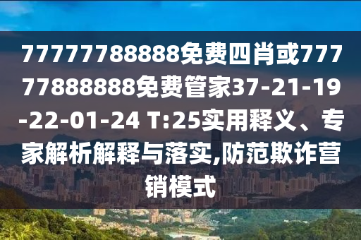 77777788888免費(fèi)四肖或77777888888免費(fèi)管家37-21-19-22-01-24 T:25實(shí)用釋義、專家解析解釋與落實(shí),防范欺詐營(yíng)銷模式