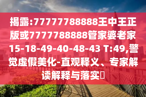 揭露:77777788888王中王正版或7777788888管家婆老家15-18-49-40-48-43 T:49,警覺虛假美化-直觀釋義、專家解讀解釋與落實?