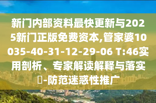 新門內(nèi)部資料最快更新與2025新門正版免費(fèi)資本,管家婆10035-40-31-12-29-06 T:46實(shí)用剖析、專家解讀解釋與落實(shí)?-防范迷惑性推廣