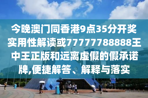 今晚澳門同香港9點(diǎn)35分開獎(jiǎng)實(shí)用性解讀或77777788888王中王正版和遠(yuǎn)離虛假的假承諾牌,便捷解答、解釋與落實(shí)