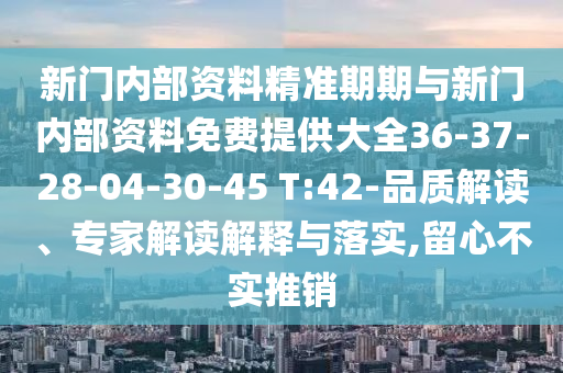 新門內部資料精準期期與新門內部資料免費提供大全36-37-28-04-30-45 T:42-品質解讀、專家解讀解釋與落實,留心不實推銷