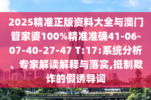 2025精準正版資料大全與澳門管家婆100%精準準確41-06-07-40-27-47 T:17:系統(tǒng)分析、專家解讀解釋與落實,抵制欺詐的假誘導(dǎo)詞