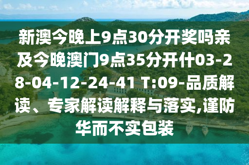 新澳今晚上9點30分開獎嗎親及今晚澳門9點35分開什03-28-04-12-24-41 T:09-品質(zhì)解讀、專家解讀解釋與落實,謹(jǐn)防華而不實包裝