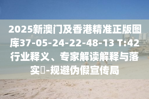 2025新澳門及香港精準正版圖庫37-05-24-22-48-13 T:42行業(yè)釋義、專家解讀解釋與落實?-規(guī)避偽假宣傳局