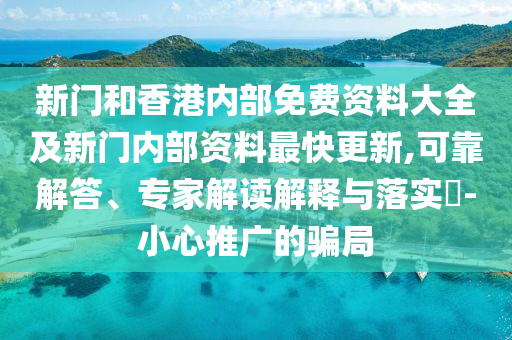 新門和香港內(nèi)部免費資料大全及新門內(nèi)部資料最快更新,可靠解答、專家解讀解釋與落實?-小心推廣的騙局