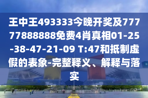 王中王493333今晚開獎(jiǎng)及77777888888免費(fèi)4肖真相01-25-38-47-21-09 T:47和抵制虛假的表象-完整釋義、解釋與落實(shí)