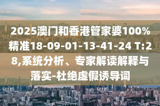 2025澳門和香港管家婆100%精準(zhǔn)18-09-01-13-41-24 T:28,系統(tǒng)分析、專家解讀解釋與落實(shí)-杜絕虛假誘導(dǎo)詞