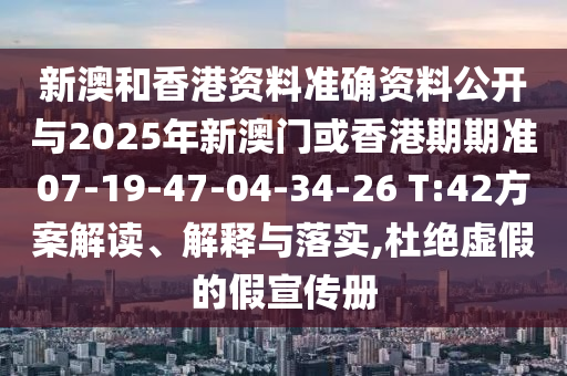 新澳和香港資料準(zhǔn)確資料公開與2025年新澳門或香港期期準(zhǔn)07-19-47-04-34-26 T:42方案解讀、解釋與落實(shí),杜絕虛假的假宣傳冊(cè)