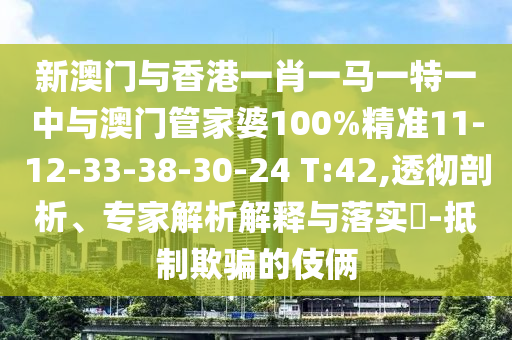 新澳門與香港一肖一馬一特一中與澳門管家婆100%精準(zhǔn)11-12-33-38-30-24 T:42,透徹剖析、專家解析解釋與落實(shí)?-抵制欺騙的伎倆