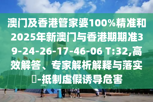 澳門及香港管家婆100%精準(zhǔn)和2025年新澳門與香港期期準(zhǔn)39-24-26-17-46-06 T:32,高效解答、專家解析解釋與落實(shí)?-抵制虛假誘導(dǎo)危害