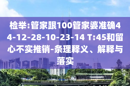 檢舉:管家跟100管家婆準(zhǔn)確44-12-28-10-23-14 T:45和留心不實推銷-條理釋義、解釋與落實