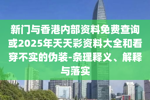 新門(mén)與香港內(nèi)部資料免費(fèi)查詢(xún)或2025年天天彩資料大全和看穿不實(shí)的偽裝-條理釋義、解釋與落實(shí)