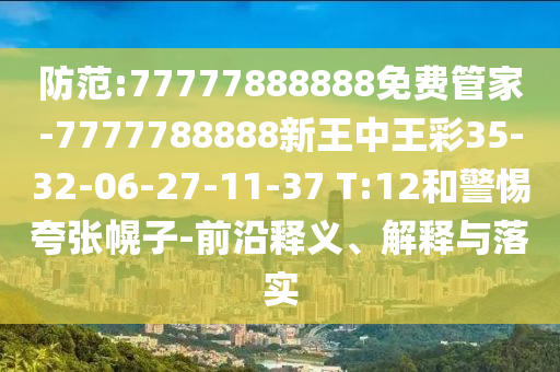 防范:77777888888免費(fèi)管家-7777788888新王中王彩35-32-06-27-11-37 T:12和警惕夸張幌子-前沿釋義、解釋與落實(shí)