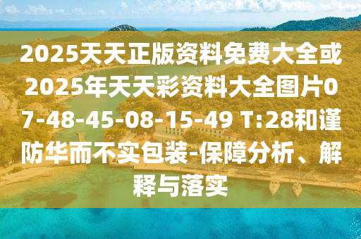 2025天天正版資料免費(fèi)大全或2025年天天彩資料大全圖片07-48-45-08-15-49 T:28和謹(jǐn)防華而不實(shí)包裝-保障分析、解釋與落實(shí)