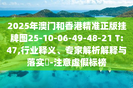 2025年澳門和香港精準(zhǔn)正版掛牌圖25-10-06-49-48-21 T:47,行業(yè)釋義、專家解析解釋與落實?-注意虛假標(biāo)榜