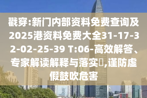 戳穿:新門內(nèi)部資料免費查詢及2025港資料免費大全31-17-32-02-25-39 T:06-高效解答、專家解讀解釋與落實?,謹防虛假鼓吹危害