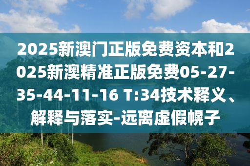 2025新澳門正版免費資本和2025新澳精準正版免費05-27-35-44-11-16 T:34技術(shù)釋義、解釋與落實-遠離虛假幌子