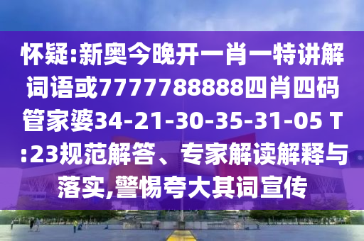 懷疑:新奧今晚開一肖一特講解詞語或7777788888四肖四碼管家婆34-21-30-35-31-05 T:23規(guī)范解答、專家解讀解釋與落實,警惕夸大其詞宣傳