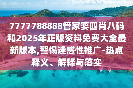 7777788888管家婆四肖八碼和2025年正版資料免費(fèi)大全最新版本,警惕迷惑性推廣-熱點(diǎn)釋義、解釋與落實(shí)