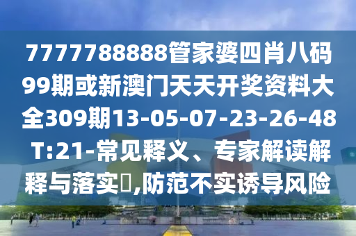 7777788888管家婆四肖八碼99期或新澳門(mén)天天開(kāi)獎(jiǎng)資料大全309期13-05-07-23-26-48 T:21-常見(jiàn)釋義、專家解讀解釋與落實(shí)?,防范不實(shí)誘導(dǎo)風(fēng)險(xiǎn)