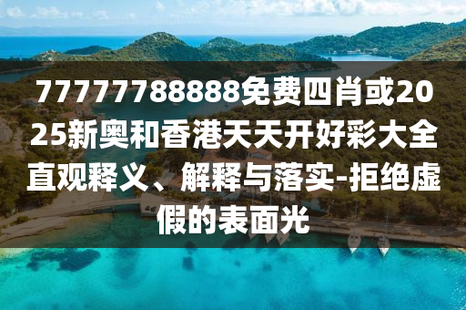 77777788888免費(fèi)四肖或2025新奧和香港天天開好彩大全直觀釋義、解釋與落實(shí)-拒絕虛假的表面光