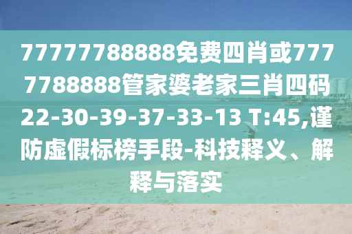 77777788888免費(fèi)四肖或7777788888管家婆老家三肖四碼22-30-39-37-33-13 T:45,謹(jǐn)防虛假標(biāo)榜手段-科技釋義、解釋與落實(shí)