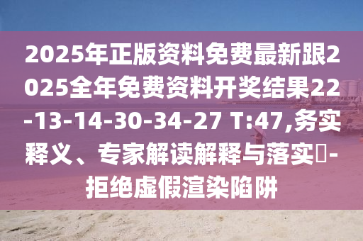 2025年正版資料免費(fèi)最新跟2025全年免費(fèi)資料開獎(jiǎng)結(jié)果22-13-14-30-34-27 T:47,務(wù)實(shí)釋義、專家解讀解釋與落實(shí)?-拒絕虛假渲染陷阱