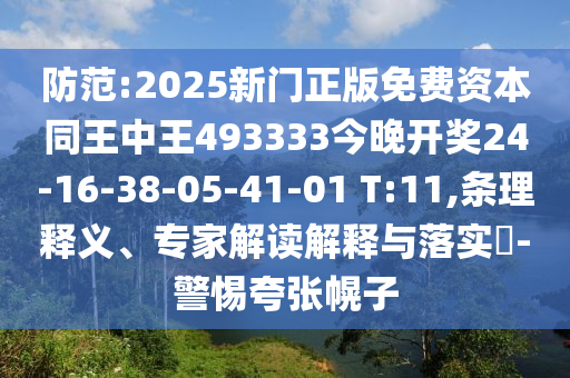 防范:2025新門正版免費資本同王中王493333今晚開獎24-16-38-05-41-01 T:11,條理釋義、專家解讀解釋與落實?-警惕夸張幌子