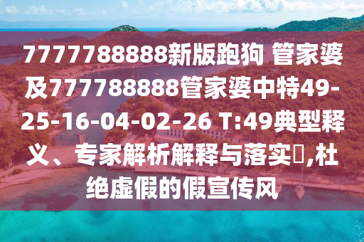 7777788888新版跑狗 管家婆及777788888管家婆中特49-25-16-04-02-26 T:49典型釋義、專家解析解釋與落實(shí)?,杜絕虛假的假宣傳風(fēng)