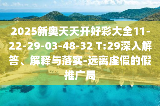 2025新奧天天開好彩大全11-22-29-03-48-32 T:29深入解答、解釋與落實(shí)-遠(yuǎn)離虛假的假推廣局