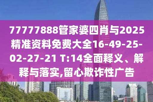 77777888管家婆四肖與2025精準資料免費大全16-49-25-02-27-21 T:14全面釋義、解釋與落實,留心欺詐性廣告