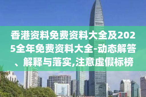 香港資料免費資料大全及2025全年免費資料大全-動態(tài)解答、解釋與落實,注意虛假標榜