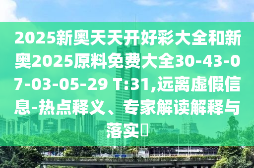 2025新奧天天開好彩大全和新奧2025原料免費(fèi)大全30-43-07-03-05-29 T:31,遠(yuǎn)離虛假信息-熱點(diǎn)釋義、專家解讀解釋與落實(shí)?