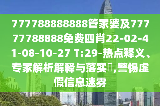 777788888888管家婆及77777788888免費(fèi)四肖22-02-41-08-10-27 T:29-熱點(diǎn)釋義、專(zhuān)家解析解釋與落實(shí)?,警惕虛假信息迷霧