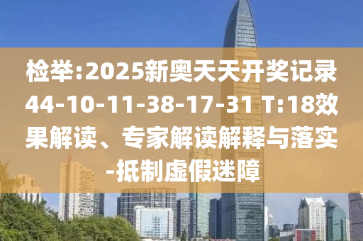 檢舉:2025新奧天天開獎(jiǎng)記錄44-10-11-38-17-31 T:18效果解讀、專家解讀解釋與落實(shí)-抵制虛假迷障
