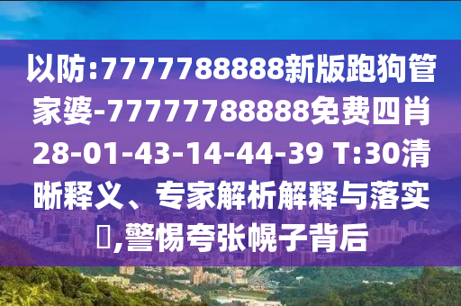 以防:7777788888新版跑狗管家婆-77777788888免費(fèi)四肖28-01-43-14-44-39 T:30清晰釋義、專家解析解釋與落實(shí)?,警惕夸張幌子背后