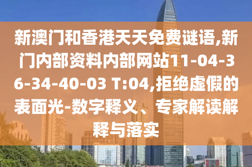 新澳門(mén)和香港天天免費(fèi)謎語(yǔ),新門(mén)內(nèi)部資料內(nèi)部網(wǎng)站11-04-36-34-40-03 T:04,拒絕虛假的表面光-數(shù)字釋義、專家解讀解釋與落實(shí)