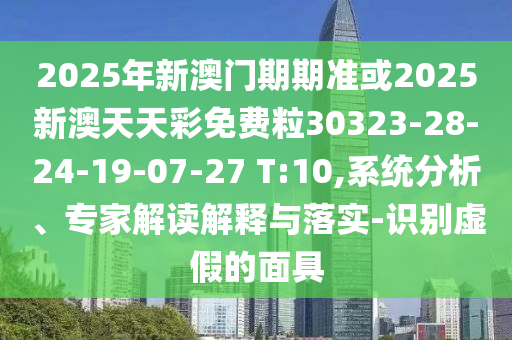2025年新澳門期期準(zhǔn)或2025新澳天天彩免費(fèi)粒30323-28-24-19-07-27 T:10,系統(tǒng)分析、專家解讀解釋與落實(shí)-識(shí)別虛假的面具