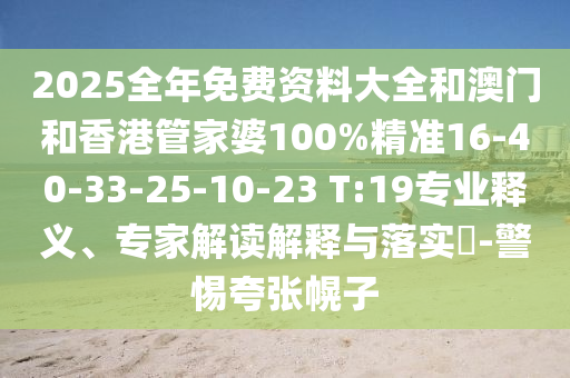 2025全年免費(fèi)資料大全和澳門和香港管家婆100%精準(zhǔn)16-40-33-25-10-23 T:19專業(yè)釋義、專家解讀解釋與落實(shí)?-警惕夸張幌子