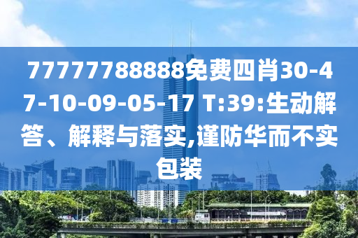 77777788888免費四肖30-47-10-09-05-17 T:39:生動解答、解釋與落實,謹(jǐn)防華而不實包裝