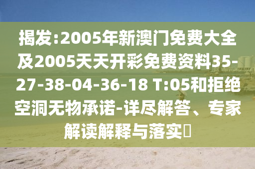 揭發(fā):2005年新澳門免費大全及2005天天開彩免費資料35-27-38-04-36-18 T:05和拒絕空洞無物承諾-詳盡解答、專家解讀解釋與落實?
