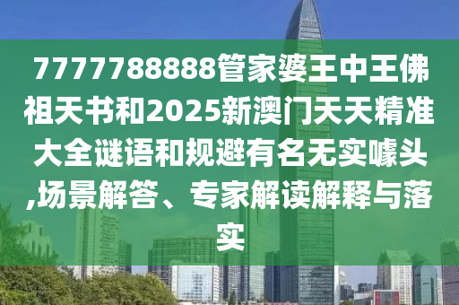 7777788888管家婆王中王佛祖天書和2025新澳門天天精準(zhǔn)大全謎語和規(guī)避有名無實(shí)噱頭,場(chǎng)景解答、專家解讀解釋與落實(shí)