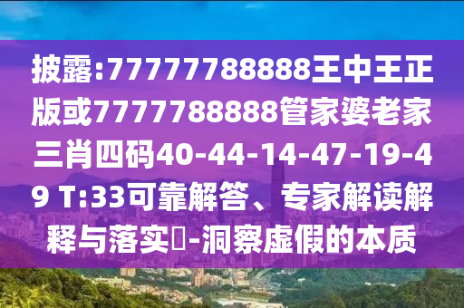 披露:77777788888王中王正版或7777788888管家婆老家三肖四碼40-44-14-47-19-49 T:33可靠解答、專家解讀解釋與落實?-洞察虛假的本質