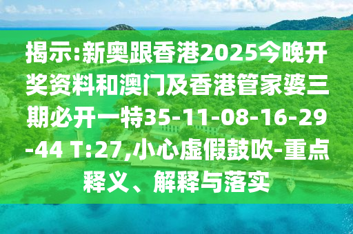 揭示:新奧跟香港2025今晚開獎資料和澳門及香港管家婆三期必開一特35-11-08-16-29-44 T:27,小心虛假鼓吹-重點釋義、解釋與落實