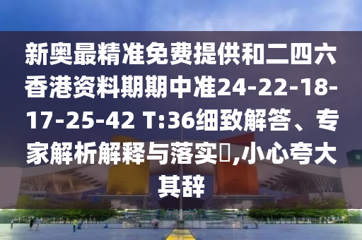 新奧最精準(zhǔn)免費(fèi)提供和二四六香港資料期期中準(zhǔn)24-22-18-17-25-42 T:36細(xì)致解答、專家解析解釋與落實(shí)?,小心夸大其辭