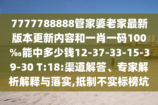 7777788888管家婆老家最新版本更新內(nèi)容和一肖一碼100‰能中多少錢12-37-33-15-39-30 T:18:渠道解答、專家解析解釋與落實(shí),抵制不實(shí)標(biāo)榜坑