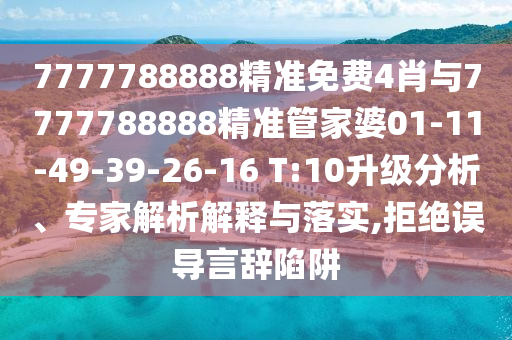 7777788888精準免費4肖與7777788888精準管家婆01-11-49-39-26-16 T:10升級分析、專家解析解釋與落實,拒絕誤導言辭陷阱