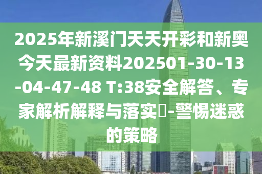 2025年新溪門(mén)天天開(kāi)彩和新奧今天最新資料202501-30-13-04-47-48 T:38安全解答、專(zhuān)家解析解釋與落實(shí)?-警惕迷惑的策略