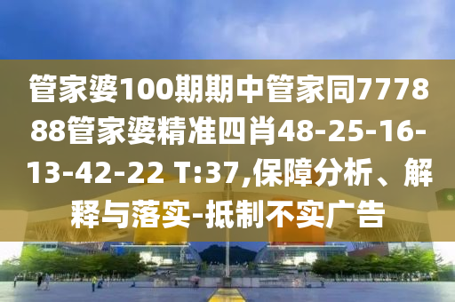 管家婆100期期中管家同777888管家婆精準四肖48-25-16-13-42-22 T:37,保障分析、解釋與落實-抵制不實廣告